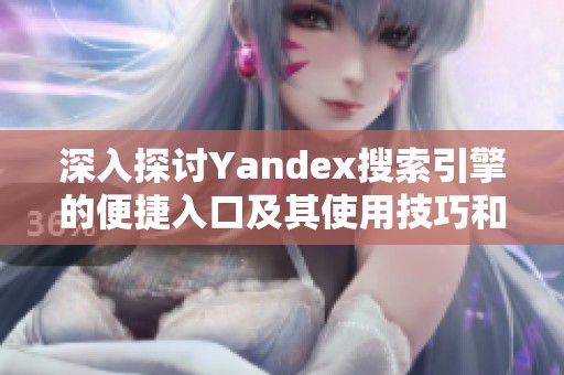 深入探讨Yandex搜索引擎的便捷入口及其使用技巧和优势