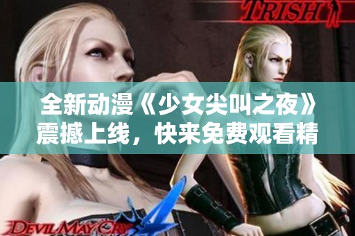 全新动漫《少女尖叫之夜》震撼上线，快来免费观看精彩内容！