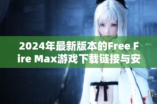 2024年最新版本的Free Fire Max游戏下载链接与安装指导