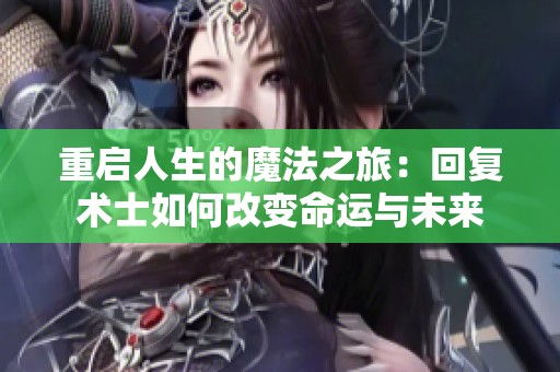 重启人生的魔法之旅：回复术士如何改变命运与未来