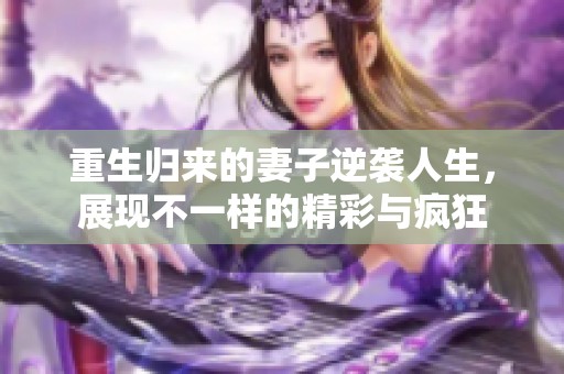 重生归来的妻子逆袭人生，展现不一样的精彩与疯狂