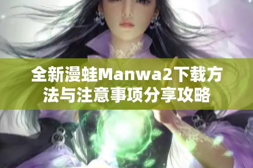 全新漫蛙Manwa2下载方法与注意事项分享攻略