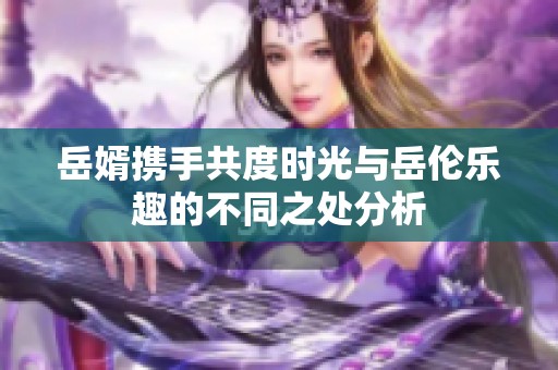 岳婿携手共度时光与岳伦乐趣的不同之处分析