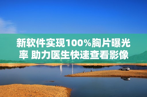 新软件实现100%胸片曝光率 助力医生快速查看影像资料