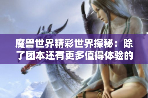 魔兽世界精彩世界探秘：除了团本还有更多值得体验的乐趣