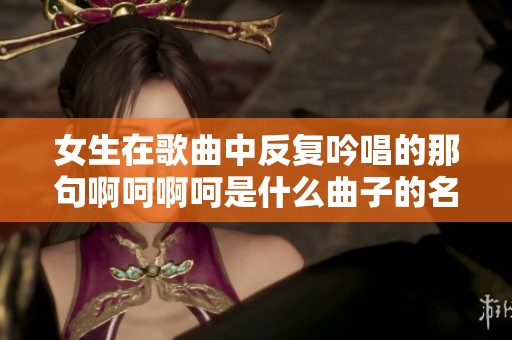 女生在歌曲中反复吟唱的那句啊呵啊呵是什么曲子的名字呢