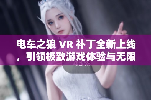 电车之狼 VR 补丁全新上线，引领极致游戏体验与无限激情的探险之旅