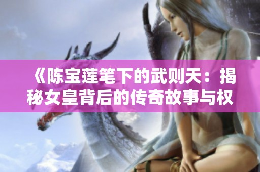 《陈宝莲笔下的武则天：揭秘女皇背后的传奇故事与权力斗争》