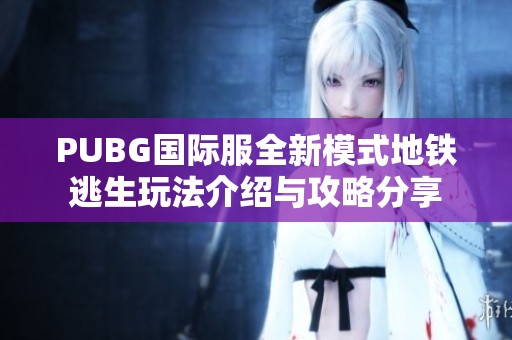 PUBG国际服全新模式地铁逃生玩法介绍与攻略分享