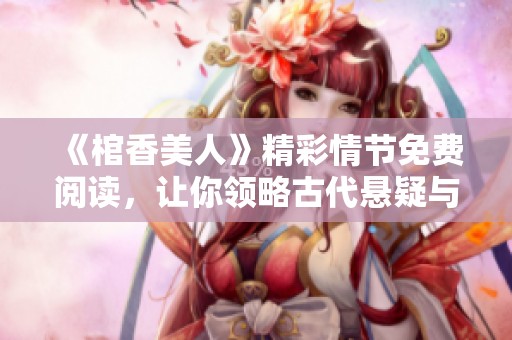 《棺香美人》精彩情节免费阅读，让你领略古代悬疑与爱情的绝妙结合