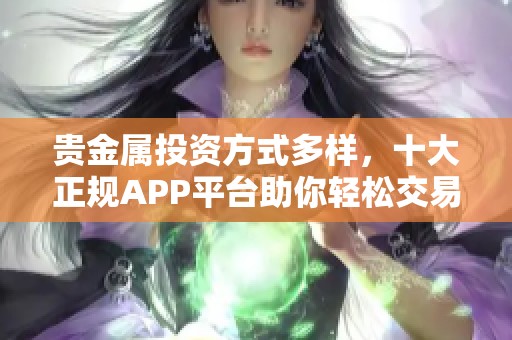 贵金属投资方式多样，十大正规APP平台助你轻松交易选购