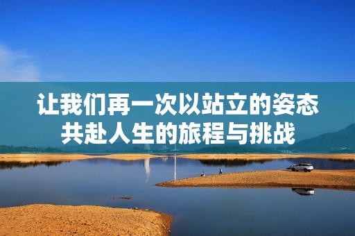 让我们再一次以站立的姿态共赴人生的旅程与挑战