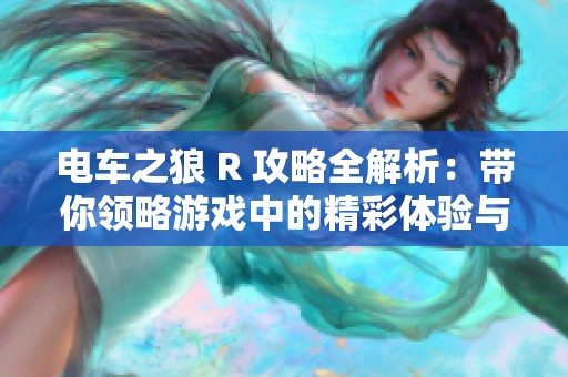 电车之狼 R 攻略全解析：带你领略游戏中的精彩体验与乐趣